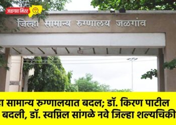 जिल्हा सामान्य रुग्णालयात बदल; डॉ. किरण पाटील यांची बदली, डॉ. स्वप्निल सांगळे नवे जिल्हा शल्यचिकीत्सक