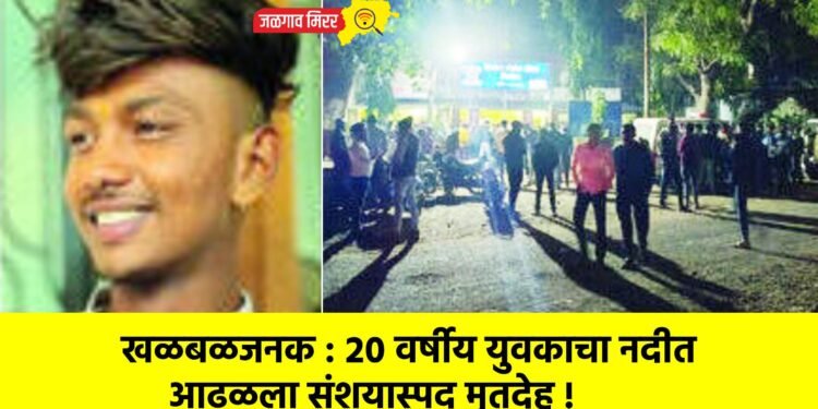 खळबळजनक : २० वर्षीय युवकाचा नदीत आढळला संशयास्पद मृतदेह !