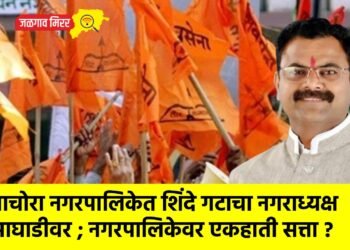 पाचोरा नगरपालिकेत शिंदे गटाचा नगराध्यक्ष आघाडीवर ; नगरपालिकेवर एकहाती सत्ता ?