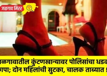 जळगावातील कुंटणखान्यावर पोलिसांचा धडक छापा; दोन महिलांची सुटका, चालक ताब्यात !