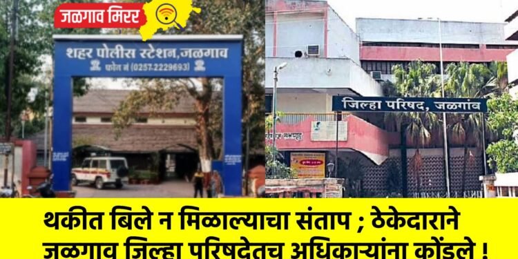 थकीत बिले न मिळाल्याचा संताप ; ठेकेदाराने जळगाव जिल्हा परिषदेतच अधिकाऱ्यांना कोंडले !