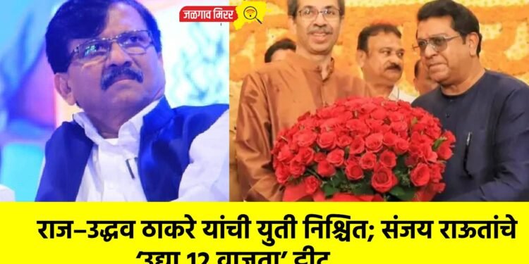 राज–उद्धव ठाकरे यांची युती निश्चित; संजय राऊतांचे ‘उद्या १२ वाजता’ ट्वीट