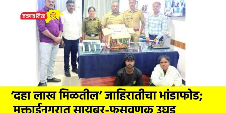 ‘दहा लाख मिळतील’ जाहिरातीचा भांडाफोड; मुक्ताईनगरात सायबर-फसवणूक उघड