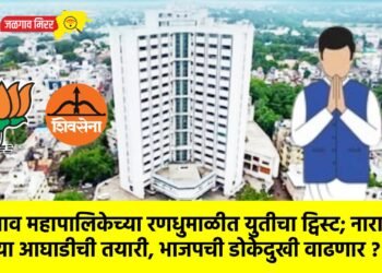 जळगाव महापालिकेच्या रणधुमाळीत युतीचा ट्विस्ट; नाराजांची नव्या आघाडीची तयारी, भाजपची डोकेदुखी वाढणार?