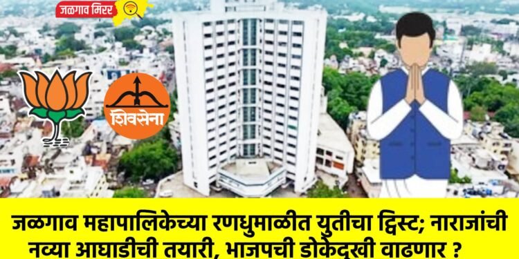 जळगाव महापालिकेच्या रणधुमाळीत युतीचा ट्विस्ट; नाराजांची नव्या आघाडीची तयारी, भाजपची डोकेदुखी वाढणार?
