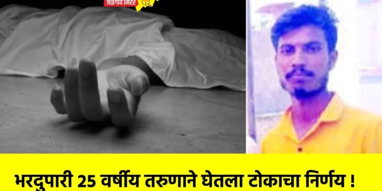 भरदुपारी २५ वर्षीय तरुणाने घेतला टोकाचा निर्णय !