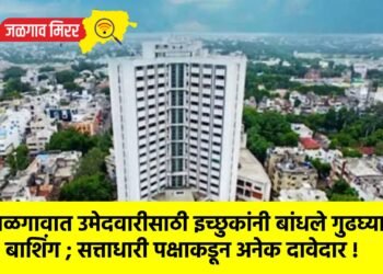 जळगावात उमेदवारीसाठी इच्छुकांनी बांधले गुढघ्याला बाशिंग ; सत्ताधारी पक्षाकडून अनेक दावेदार !