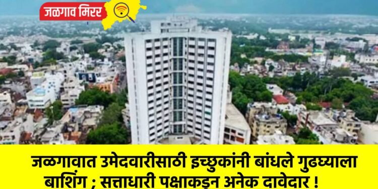 जळगावात उमेदवारीसाठी इच्छुकांनी बांधले गुढघ्याला बाशिंग ; सत्ताधारी पक्षाकडून अनेक दावेदार !