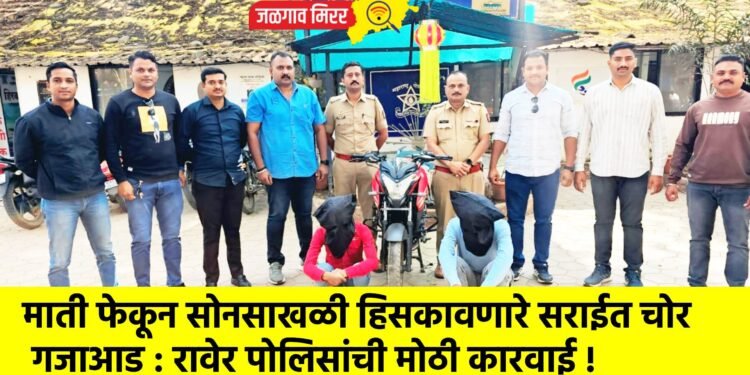 माती फेकून सोनसाखळी हिसकावणारे सराईत चोर गजाआड : रावेर पोलिसांची मोठी कारवाई !