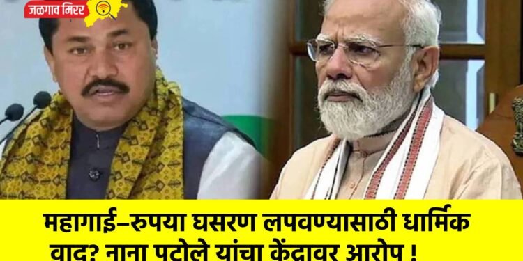 महागाई–रुपया घसरण लपवण्यासाठी धार्मिक वाद? नाना पटोले यांचा केंद्रावर आरोप !