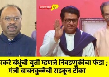ठाकरे बंधूंची युती म्हणजे निवडणुकीचा फंडा ; मंत्री बावनकुळेंची सडकून टीका