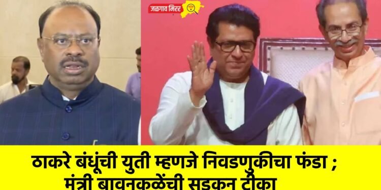 ठाकरे बंधूंची युती म्हणजे निवडणुकीचा फंडा ; मंत्री बावनकुळेंची सडकून टीका