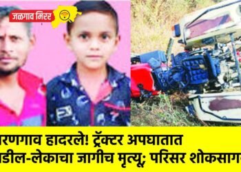 वरणगाव हादरले : ट्रॅक्टर अपघातात  वडील-लेकाचा जागीच मृत्यू; परिसर शोकसागरात