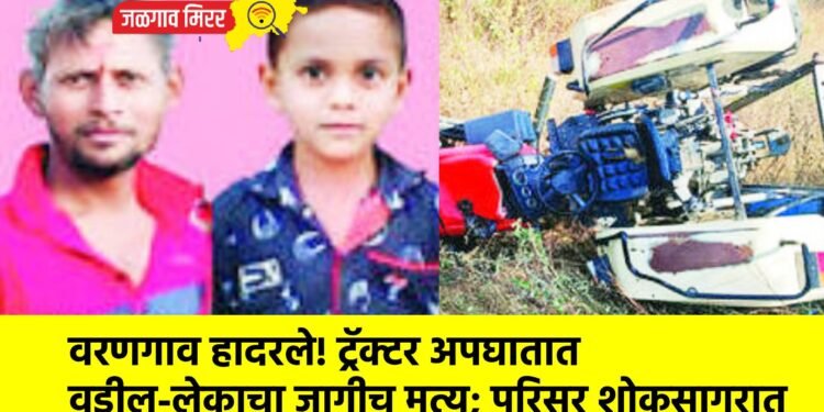 वरणगाव हादरले : ट्रॅक्टर अपघातात  वडील-लेकाचा जागीच मृत्यू; परिसर शोकसागरात