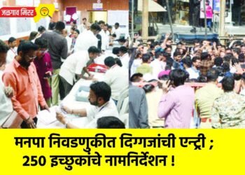 मनपा निवडणुकीत दिग्गजांची एन्ट्री ; २५० इच्छुकांचे नामनिर्देशन !