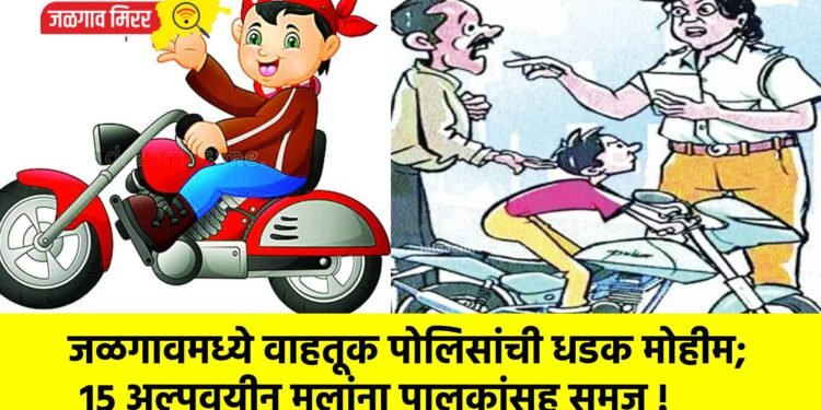जळगावमध्ये वाहतूक पोलिसांची धडक मोहीम; १५ अल्पवयीन मुलांना पालकांसह समज !