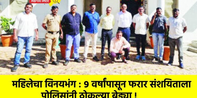 महिलेचा विनयभंग : ९ वर्षांपासून फरार संशयिताला पोलिसांनी ठोकल्या बेड्या !