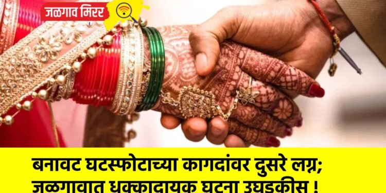 बनावट घटस्फोटाच्या कागदांवर दुसरे लग्न; जळगावात धक्कादायक घटना उघडकीस !