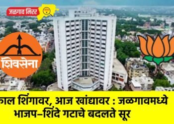 काल शिंगावर, आज खांद्यावर : जळगावमध्ये भाजप–शिंदे गटाचे बदलते सूर