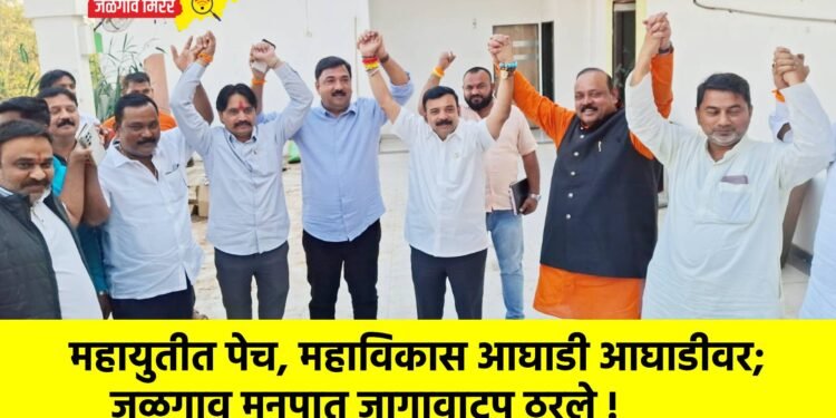 महायुतीत पेच, महाविकास आघाडी आघाडीवर; जळगाव मनपात जागावाटप ठरले !