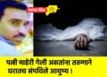 पत्नी माहेरी गेली असतांना तरुणाने घरातच संपविले आयुष्य !