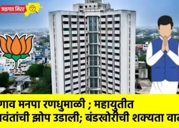 जळगाव मनपा रणधुमाळी ; महायुतीत निष्ठावंतांची झोप उडाली; बंडखोरीची शक्यता वाढली !