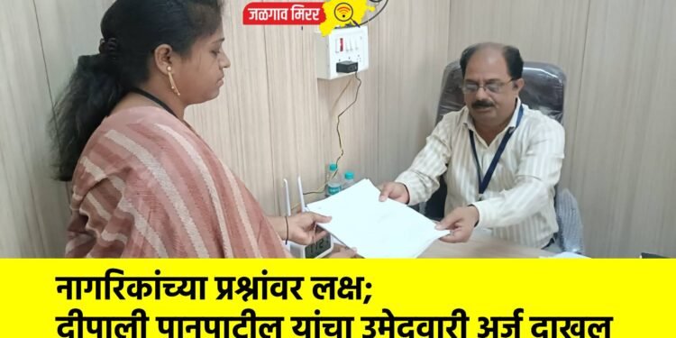 नागरिकांच्या प्रश्नांवर लक्ष; दीपाली पानपाटील यांचा उमेदवारी अर्ज दाखल