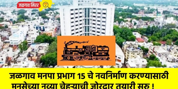 जळगाव मनपा प्रभाग १५ चे नवनिर्माण करण्यासाठी मनसेच्या नव्या चेहऱ्याची जोरदार तयारी सुरु !