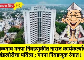 जळगाव मनपा निवडणुकीत नाराज कार्यकर्त्यांचा बंडखोरीचा पवित्रा ; मनपा निवडणूक रंगात !