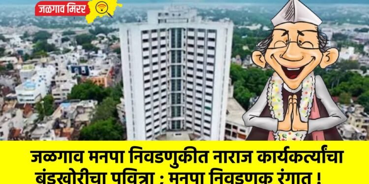 जळगाव मनपा निवडणुकीत नाराज कार्यकर्त्यांचा बंडखोरीचा पवित्रा ; मनपा निवडणूक रंगात !