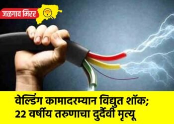 वेल्डिंग कामादरम्यान विद्युत शॉक; २२ वर्षीय तरुणाचा दुर्दैवी मृत्यू