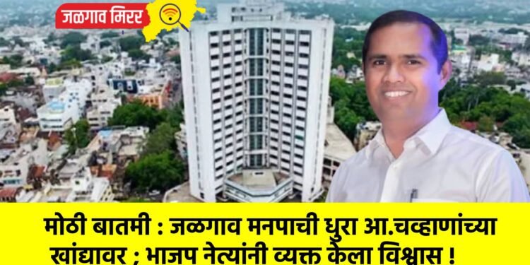 मोठी बातमी : जळगाव मनपाची धुरा आ.चव्हाणांच्या खांद्यावर ; भाजप नेत्यांनी व्यक्त केला विश्वास !