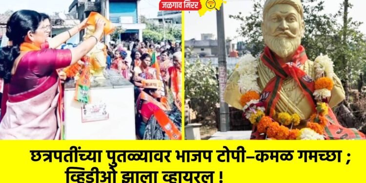 छत्रपतींच्या पुतळ्यावर भाजप टोपी–कमळ गमच्छा ; व्हिडीओ झाला व्हायरल !