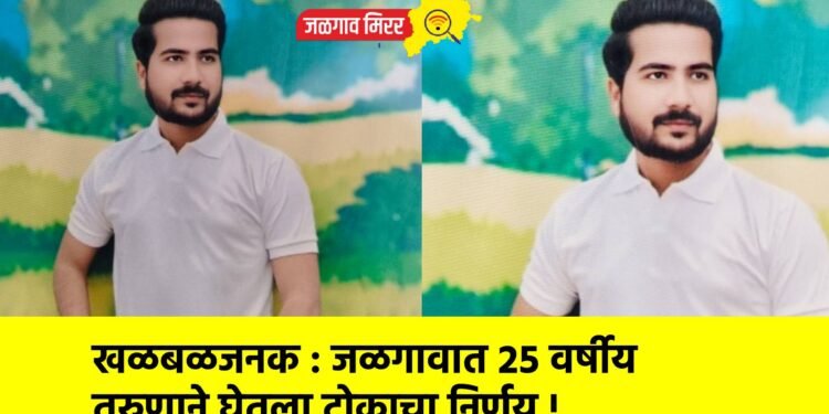 खळबळजनक : जळगावात २५ वर्षीय तरुणाने घेतला टोकाचा निर्णय !