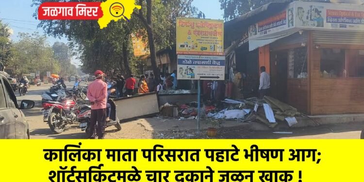 कालिंका माता परिसरात पहाटे भीषण आग; शॉर्टसर्किटमुळे चार दुकाने जळून खाक !