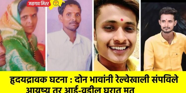 हृदयद्रावक घटना : दोन भावांनी रेल्वेखाली संपविले आयुष्य तर आई-वडील घरात मृत