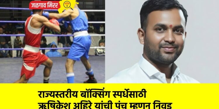 राज्यस्तरीय बॉक्सिंग स्पर्धेसाठी ऋषिकेश अहिरे यांची पंच म्हणून निवड