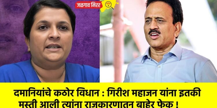 दमानियांचे कठोर विधान : गिरीश महाजन यांना इतकी मस्ती आली त्यांना राजकारणातून बाहेर फेक !