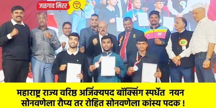 महाराष्ट्र राज्य वरिष्ठ अजिंक्यपद बॉक्सिंग स्पर्धेत नयन सोनवणेला रौप्य तर रोहित सोनवणेला कांस्य पदक !