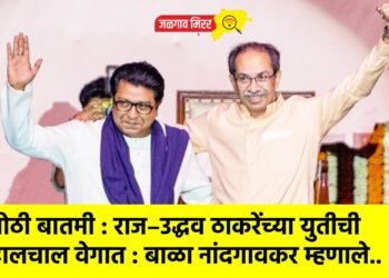 मोठी बातमी : राज–उद्धव ठाकरेंच्या युतीची हालचाल वेगात : बाळा नांदगावकर म्हणाले..