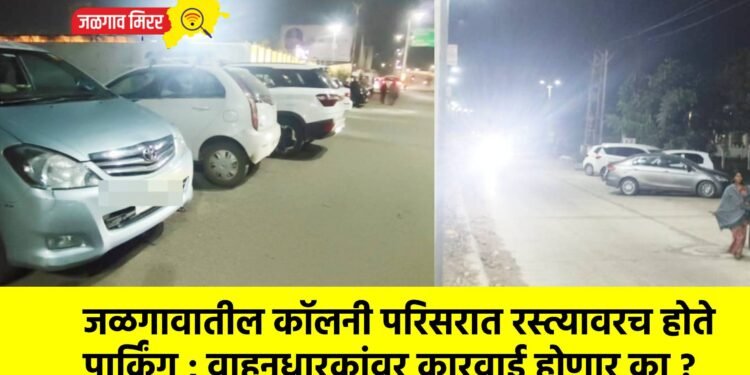 जळगावातील कॉलनी परिसरात रस्त्यावरच होते पार्किंग ; वाहनधारकांवर कारवाई होणार का ?