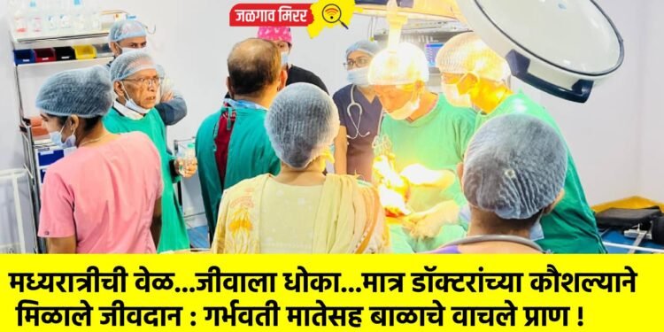 मध्यरात्रीची वेळ…जीवाला धोका…मात्र डॉक्टरांच्या कौशल्याने मिळाले जीवदान : गर्भवती मातेसह बाळाचे वाचले प्राण !