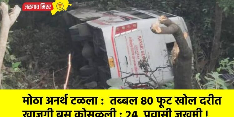 मोठा अनर्थ टळला : तब्बल ८० फूट खोल दरीत खाजगी बस कोसळली : २४ प्रवासी जखमी !