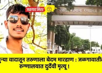 जुन्या वादातून तरुणाला बेदम मारहाण : जळगावातील रुग्णालयात दुर्देवी मृत्यू !