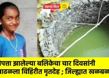 बेपत्ता झालेल्या बलिकेचा चार दिवसांनी आढळला विहिरीत मृतदेह ; जिल्ह्यात खळबळ !