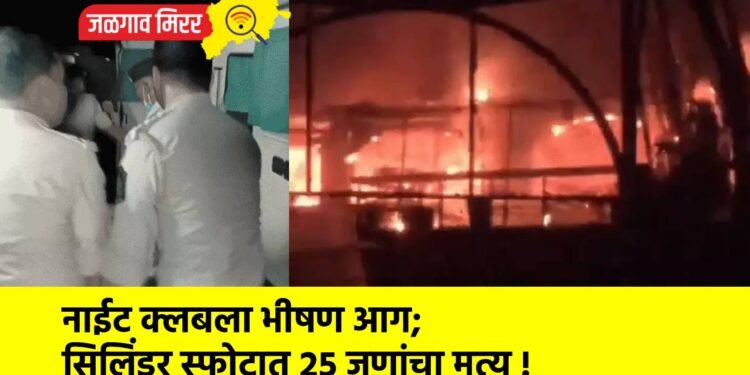 नाईट क्लबला भीषण आग; सिलिंडर स्फोटात २५ जणांचा मृत्यू !