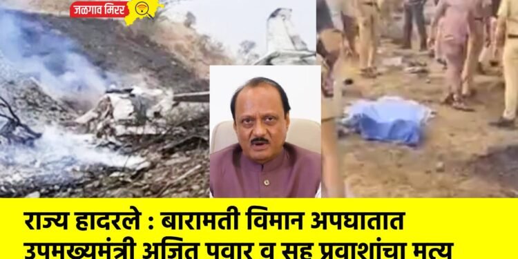 राज्य हादरले : बारामती विमान अपघातात उपमुख्यमंत्री अजित पवार व सह प्रवाशांचा मृत्यू