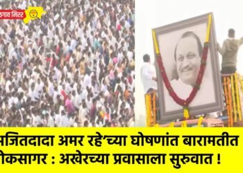 ‘अजितदादा अमर रहे’च्या घोषणांत बारामतीत शोकसागर : अखेरच्या प्रवासाला सुरुवात !