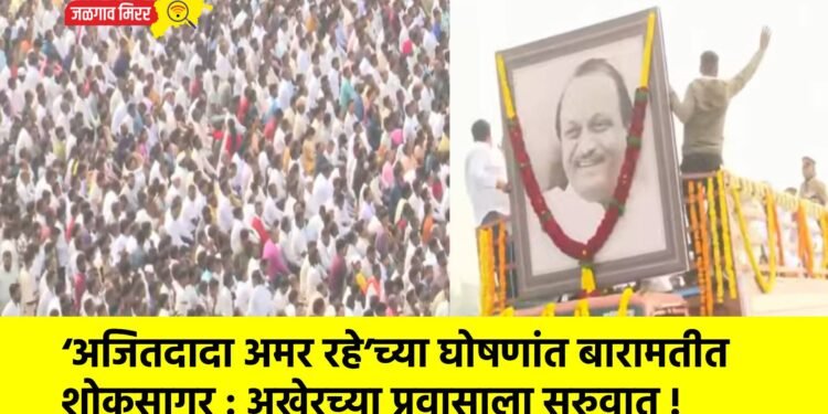 ‘अजितदादा अमर रहे’च्या घोषणांत बारामतीत शोकसागर : अखेरच्या प्रवासाला सुरुवात !