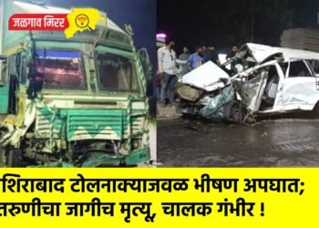नशिराबाद टोलनाक्याजवळ भीषण अपघात; तरुणीचा जागीच मृत्यू, चालक गंभीर !